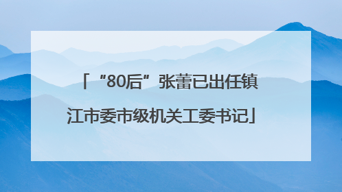 “80后”张蕾已出任镇江市委市级机关工委书记